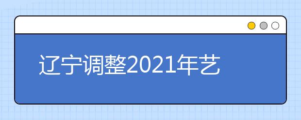 辽宁调整2021年艺考戏剧与影视学类部分考生统考(面试)安排与要求