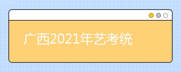 广西2021年艺考统考合格分数线公布