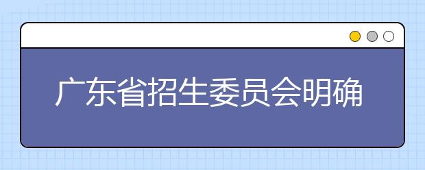 广东省招生委员会明确2021年普通高考报名相关事项