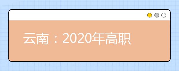 云南：2020年高职扩招网上报名办法