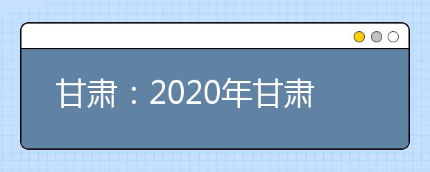 甘肃：2020年甘肃省三大专项计划报名条件