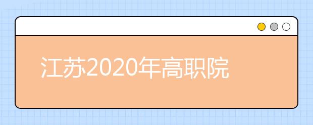 江蘇2020年高職院校提前招生2月20日至22日進行報名