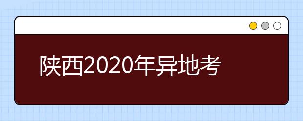 陕西2020年异地考生高考报名政策