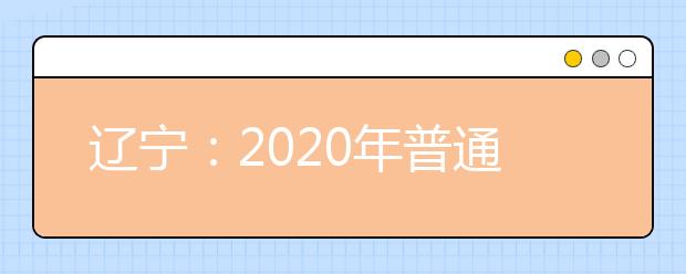 辽宁：2020年普通高等学校招生简章