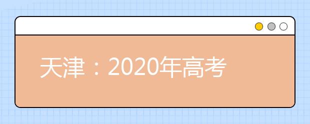 天津：2020年高考志愿与录取政策