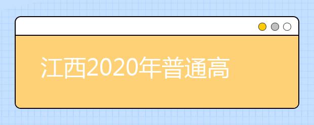 江西2020年普通高校招生工作实施意见
