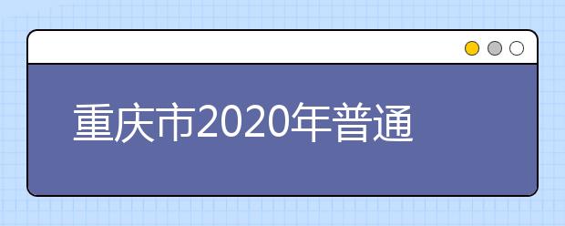 重庆市2020年普通高等学校录取分10个批次 一二本均设6个平行志愿
