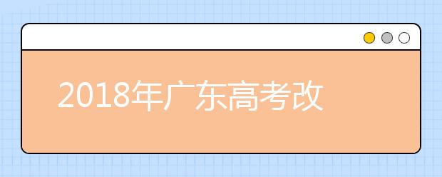 2019年广东高考改革正式方案公布 合并本科录取批次