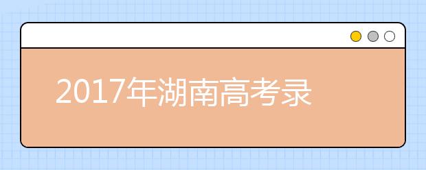 2019年湖南高考錄取批次設置及時間安排