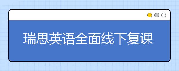 瑞思英语全面线下复课 OMO双线教学持续为孩子提供优质课堂