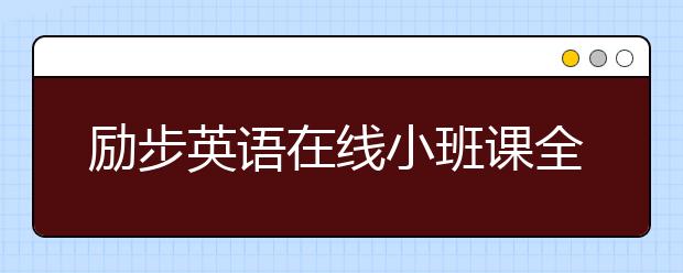 励步英语在线小班课全面升级 提供“完整学习”体验