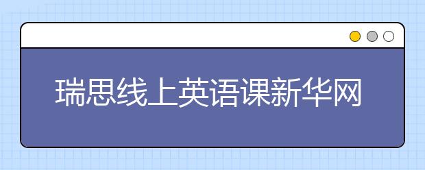 瑞思線上英語(yǔ)課新華網(wǎng)、央視頻等多平臺(tái)免費(fèi)開放