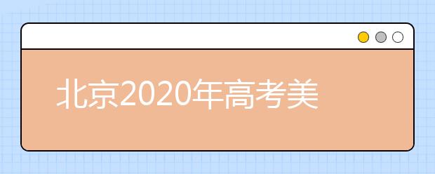 北京2020年高考美術(shù)統(tǒng)考、英語(yǔ)聽(tīng)力成績(jī)26日開始查詢