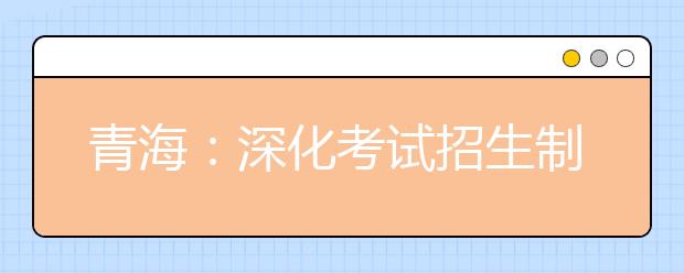 青海：深化考試招生制度改革實施方案