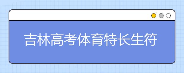 吉林高考体育特长生符合加分政策名单出炉