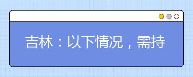 吉林：以下情况，需持核酸检测阴性报告参加艺考