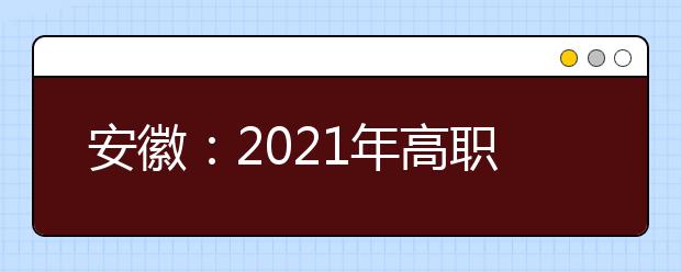 安徽：2021年高職院校分類考試招生辦法