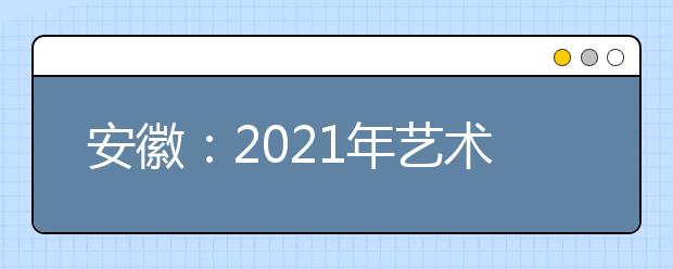 安徽：2021年艺术类专业统考模块八专业合格线发布