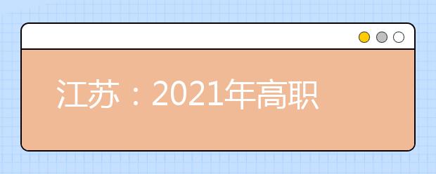 江苏：2021年高职面向高中毕业生提前招生改革试点方案发布