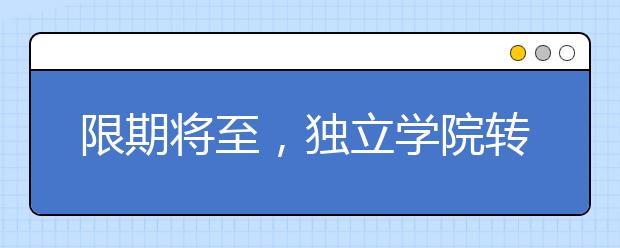 限期将至，独立学院转设对高校和考生有啥影响？