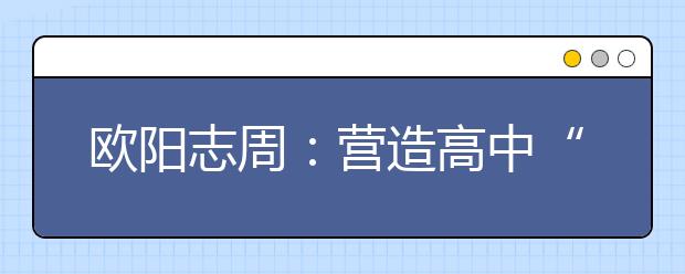 欧阳志周：营造高中“朋友圈”，打好高招“组合拳”！