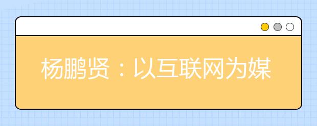 楊鵬賢：以互聯(lián)網(wǎng)為媒，“后疫情”時代高招工作大有可為！