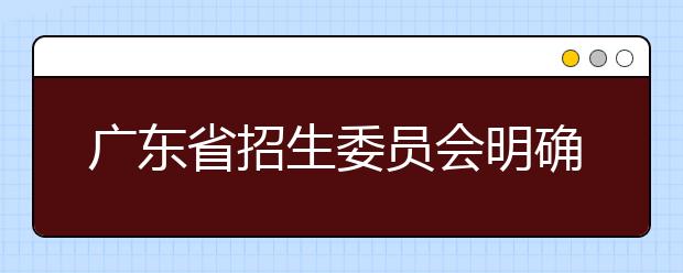 广东省招生委员会明确2021年普通高考报名相关事项