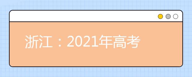 浙江：2021年高考报名办法公布  11月1日起开始报名