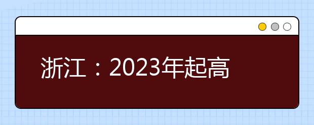 浙江：2023年起高考语数外使用全国卷