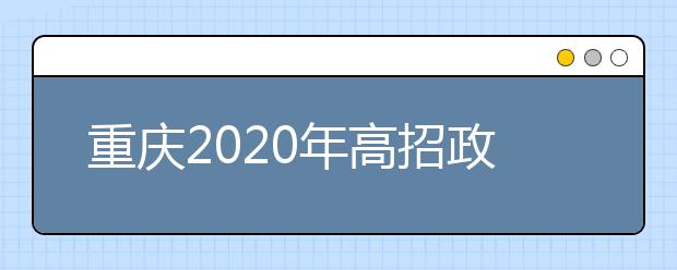重庆2020年高招政策公布 考试时间及招生事项看这里