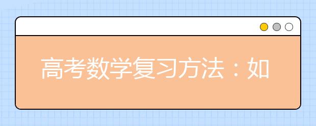 高考数学复习方法：如何正确对待模拟考试与模拟题