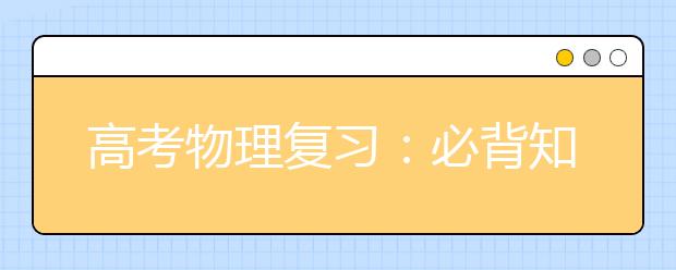 高考物理復(fù)習(xí)：必背知識(shí)分模塊總結(jié)！