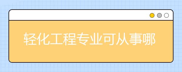 轻化工程专业可从事哪些岗位？