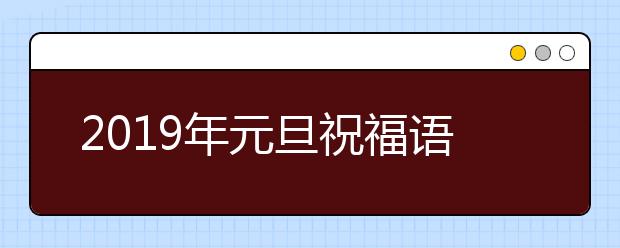 2019年元旦祝福語(yǔ)大全