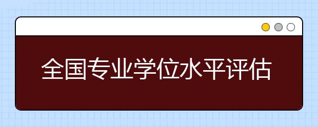 全国专业学位水平评估实施方案