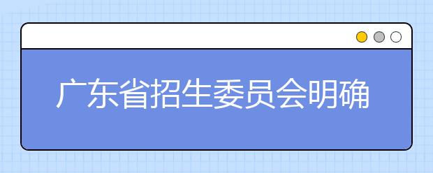 广东省招生委员会明确2021年普通高考报名相关事项