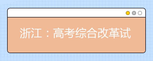 浙江：高考综合改革试点及调整完善相关举措解读