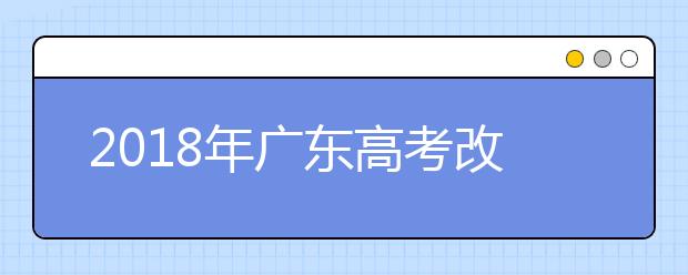 2019年广东高考改革正式方案公布 合并本科录取批次