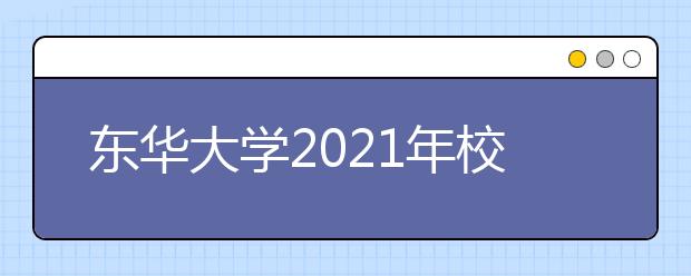 东华大学2021年校考专业及考试安排