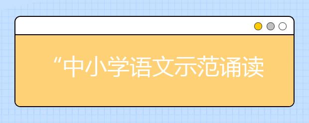 “中小学语文示范诵读库”作品5月19日上线