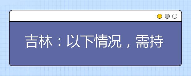 吉林：以下情况，需持核酸检测阴性报告参加艺考