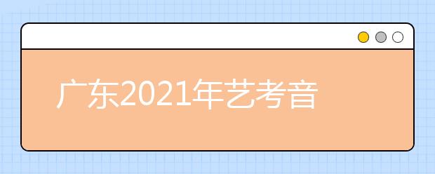 广东2021年艺考音乐术科统考0.96万人报名