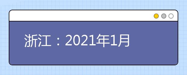 浙江：2021年1月选考、学考启幕，赴考人数近55万