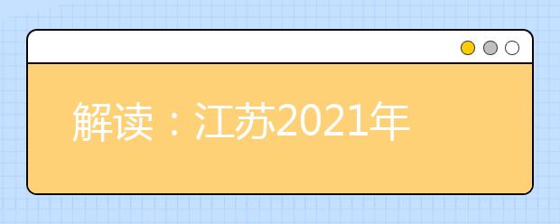 解读：江苏2021年普通高校招生考试安排和录取工作实施方案