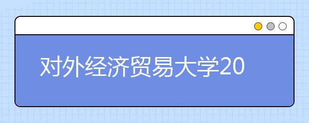 对外经济贸易大学2021年外语类保送生招生简章