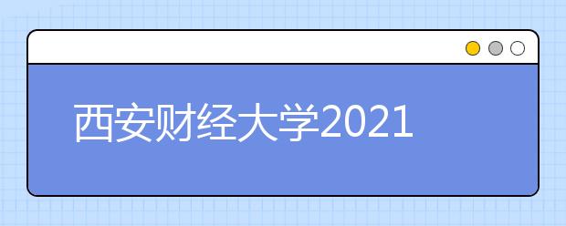 西安财经大学2021年普通本科艺术类专业招生章程