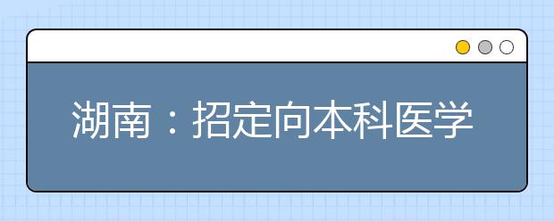 湖南：招定向本科医学生550人