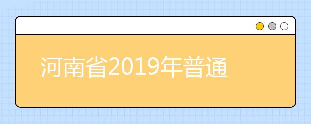 河南省2019年普通高等学校招生工作规定