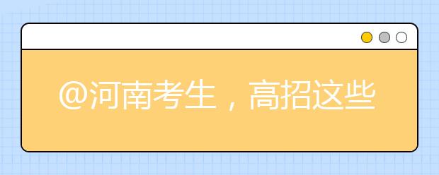 @河南考生，高招这些事要知道