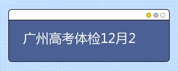 广州高考体检12月20日开始 2019年1月13日结束